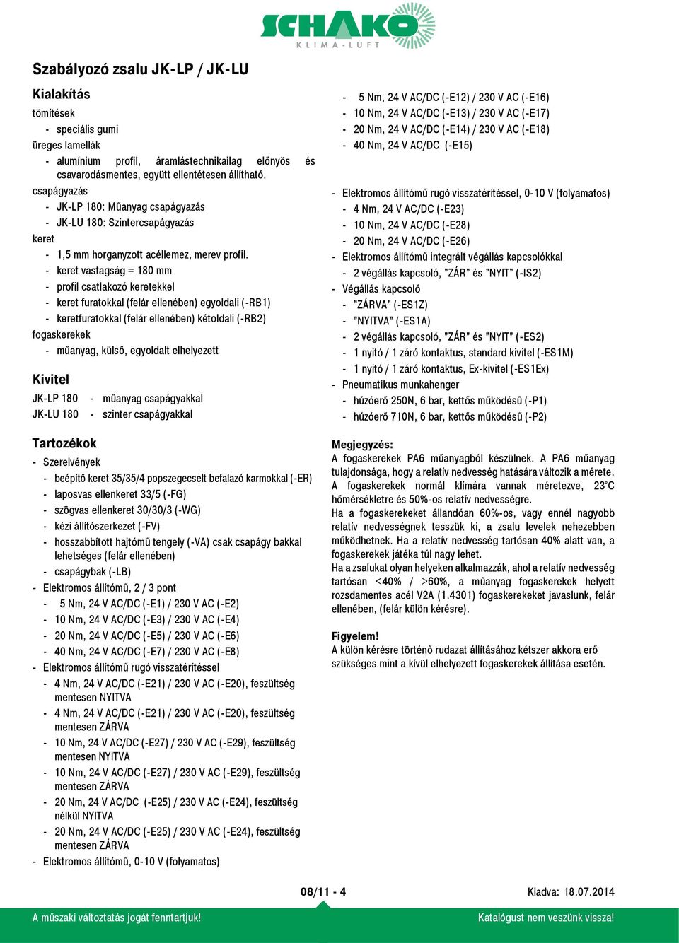 - keret vastagság = 180 mm - profil csatlakozó keretekkel - keret furatokkal (felár ellenében) egyoldali (-RB1) - keretfuratokkal (felár ellenében) kétoldali (-RB2) fogaskerekek - műanyag, külső,