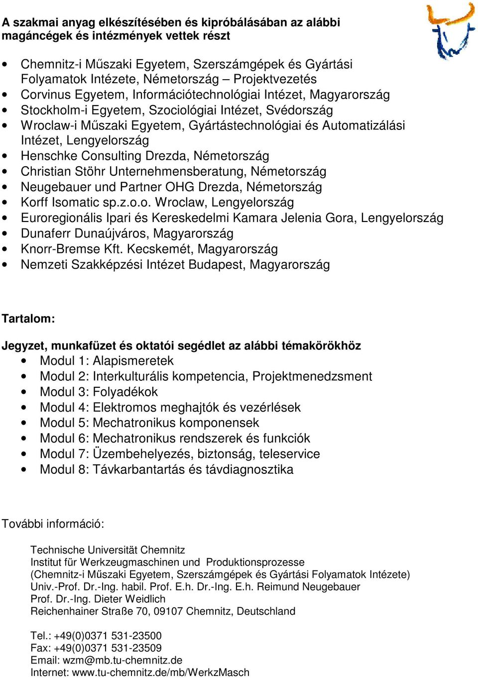 Lengyelország Henschke Consulting Drezda, Németország Christian Stöhr Unternehmensberatung, Németország Neugebauer und Partner OHG Drezda, Németország Korff Isomatic sp.z.o.o. Wroclaw, Lengyelország Euroregionális Ipari és Kereskedelmi Kamara Jelenia Gora, Lengyelország Dunaferr Dunaújváros, Magyarország Knorr-Bremse Kft.