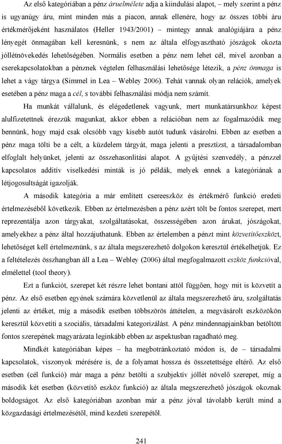 Normális esetben a pénz nem lehet cél, mivel azonban a cserekapcsolatokban a pénznek végtelen felhasználási lehetősége létezik, a pénz önmaga is lehet a vágy tárgya (Simmel in Lea Webley 2006).