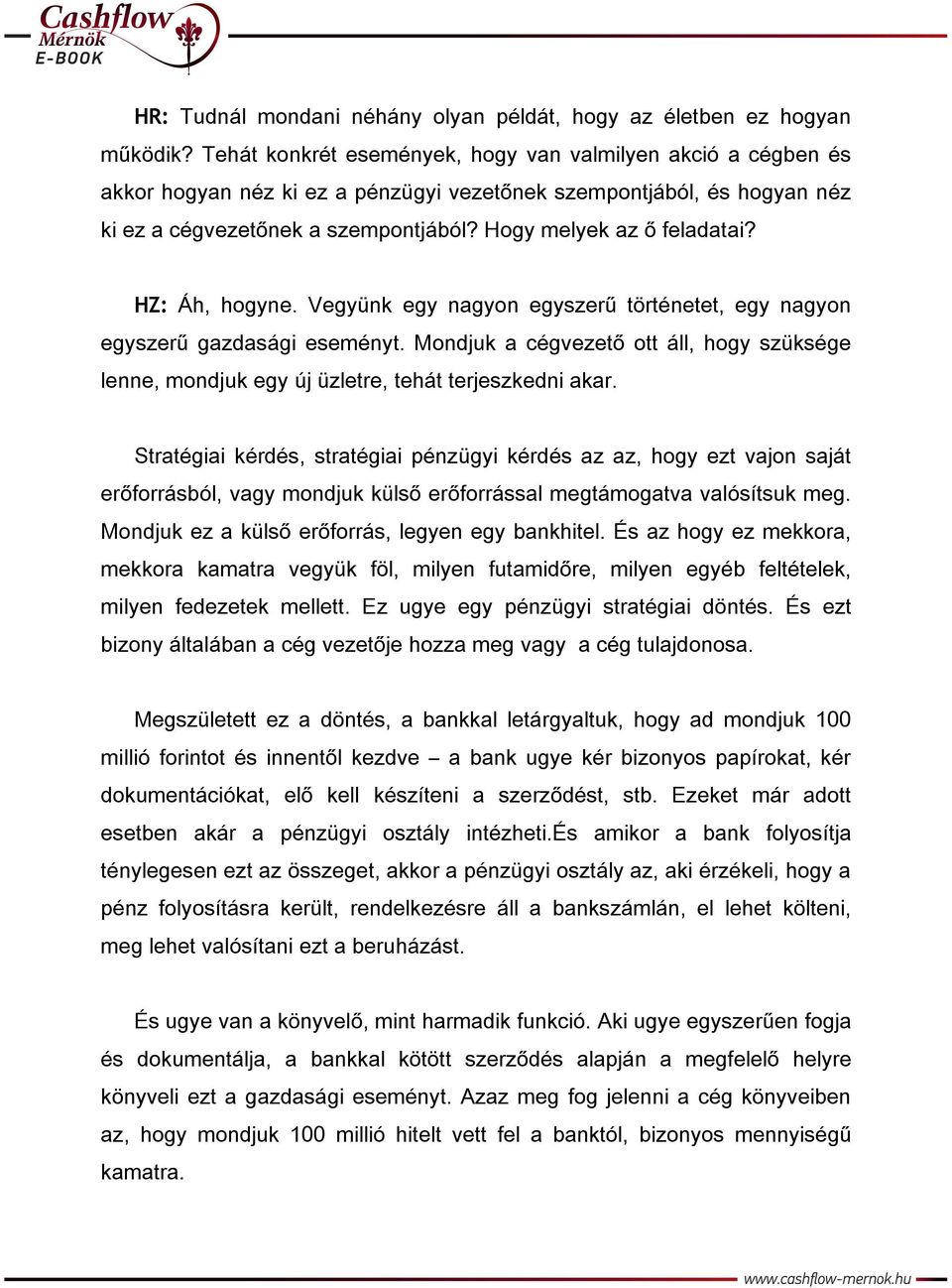 HZ: Áh, hogyne. Vegyünk egy nagyon egyszerű történetet, egy nagyon egyszerű gazdasági eseményt. Mondjuk a cégvezető ott áll, hogy szüksége lenne, mondjuk egy új üzletre, tehát terjeszkedni akar.