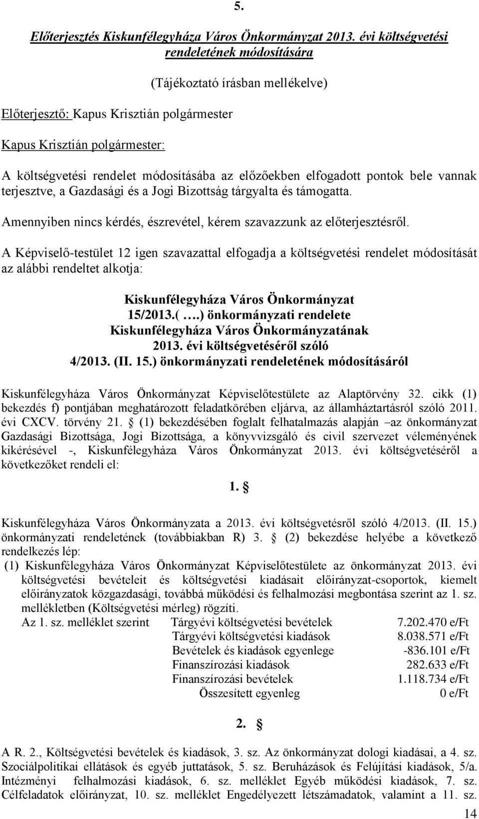 vannak terjesztve, a Gazdasági és a Jogi Bizottság tárgyalta és támogatta. Amennyiben nincs kérdés, észrevétel, kérem szavazzunk az előterjesztésről.