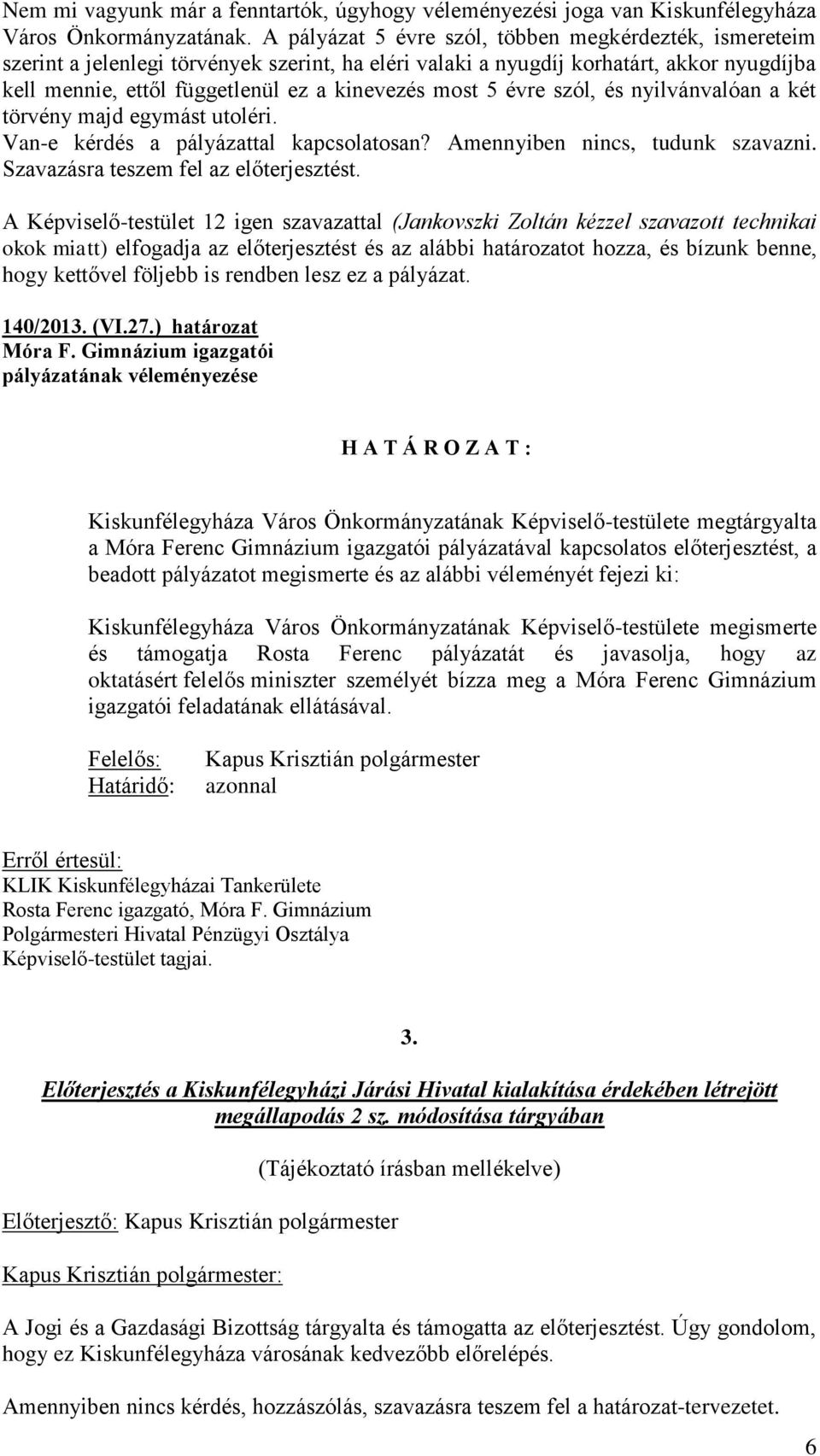 5 évre szól, és nyilvánvalóan a két törvény majd egymást utoléri. Van-e kérdés a pályázattal kapcsolatosan? Amennyiben nincs, tudunk szavazni. Szavazásra teszem fel az előterjesztést.