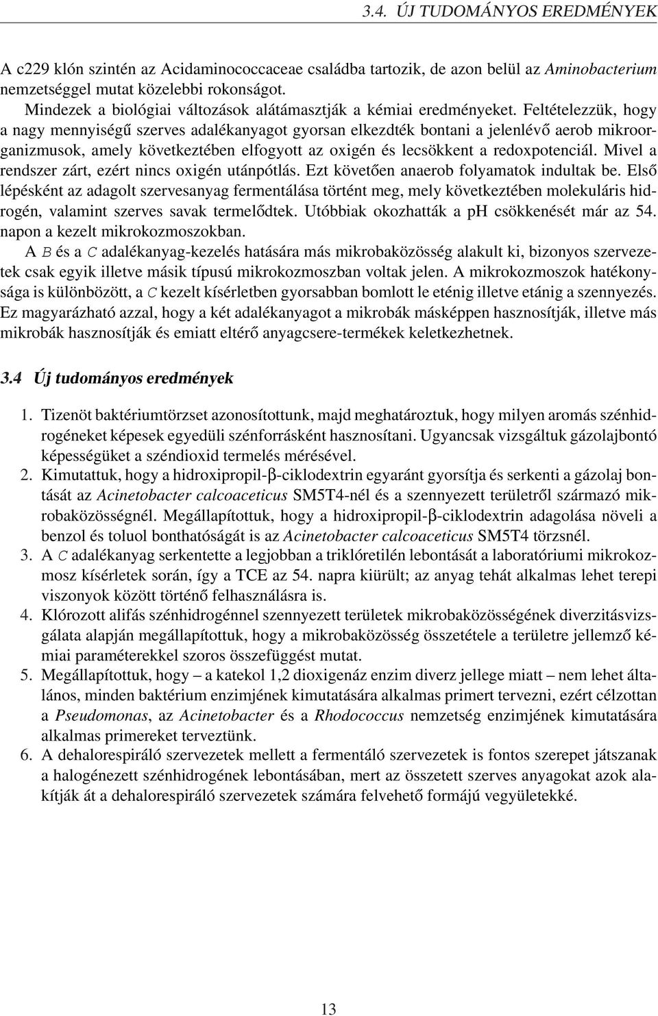 Feltételezzük, hogy a nagy mennyiségű szerves adalékanyagot gyorsan elkezdték bontani a jelenlévő aerob mikroorganizmusok, amely következtében elfogyott az oxigén és lecsökkent a redoxpotenciál.