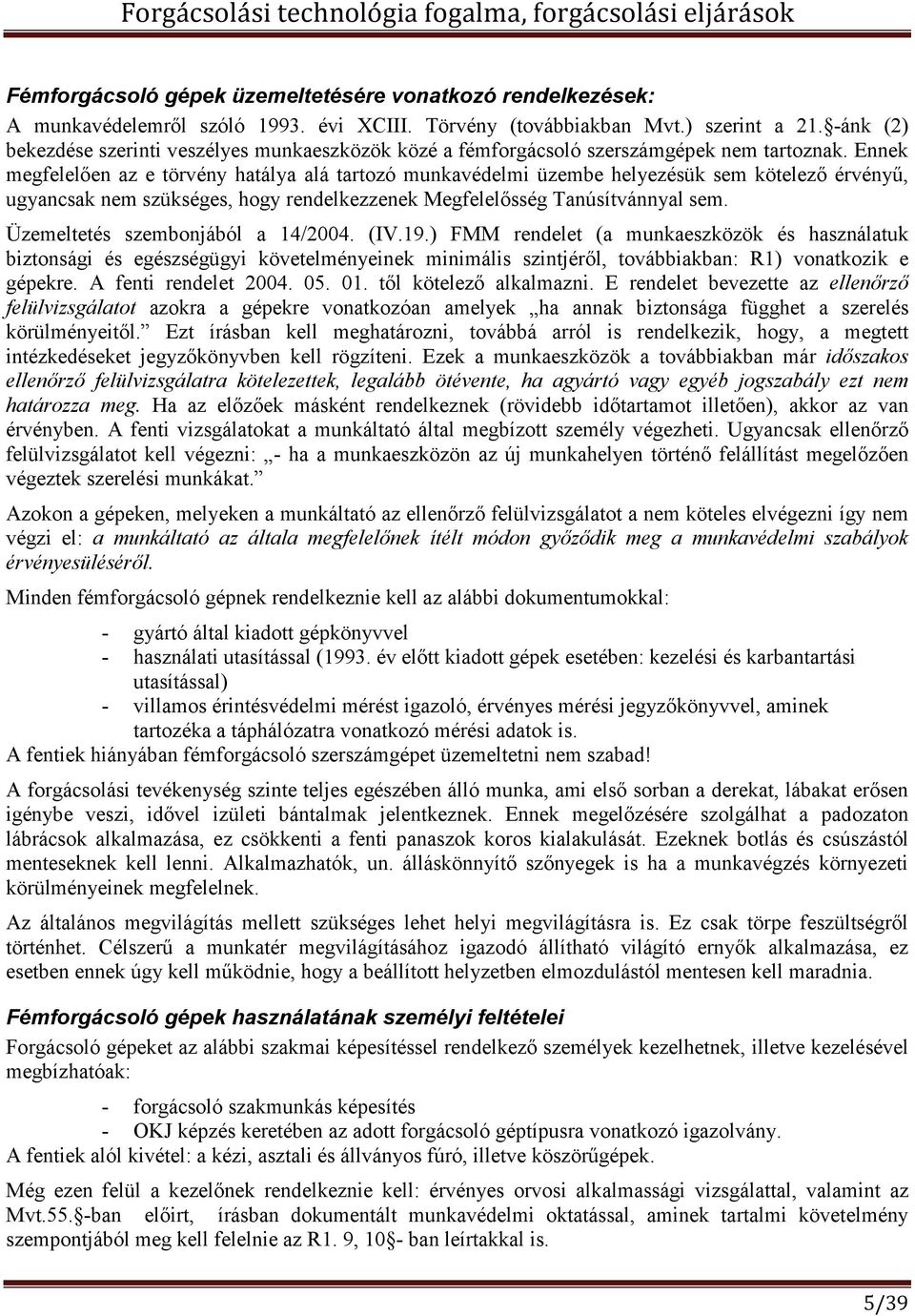 Ennek megfelelően az e törvény hatálya alá tartozó munkavédelmi üzembe helyezésük sem kötelező érvényű, ugyancsak nem szükséges, hogy rendelkezzenek Megfelelősség Tanúsítvánnyal sem.