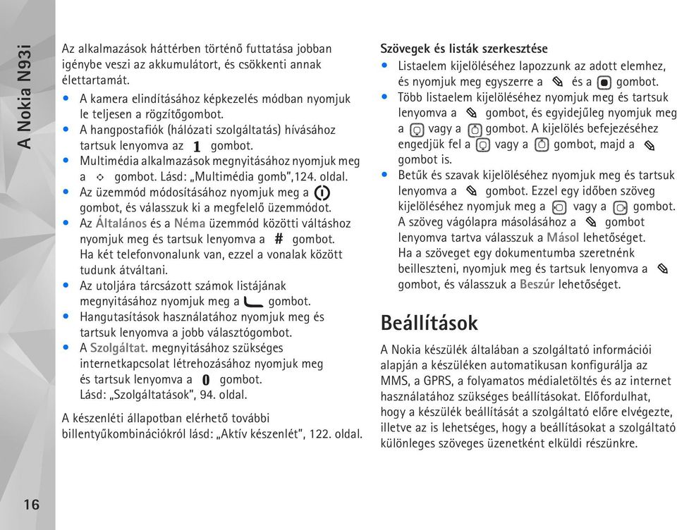 Multimédia alkalmazások megnyitásához nyomjuk meg a gombot. Lásd: Multimédia gomb,124. oldal. Az üzemmód módosításához nyomjuk meg a gombot, és válasszuk ki a megfelelõ üzemmódot.