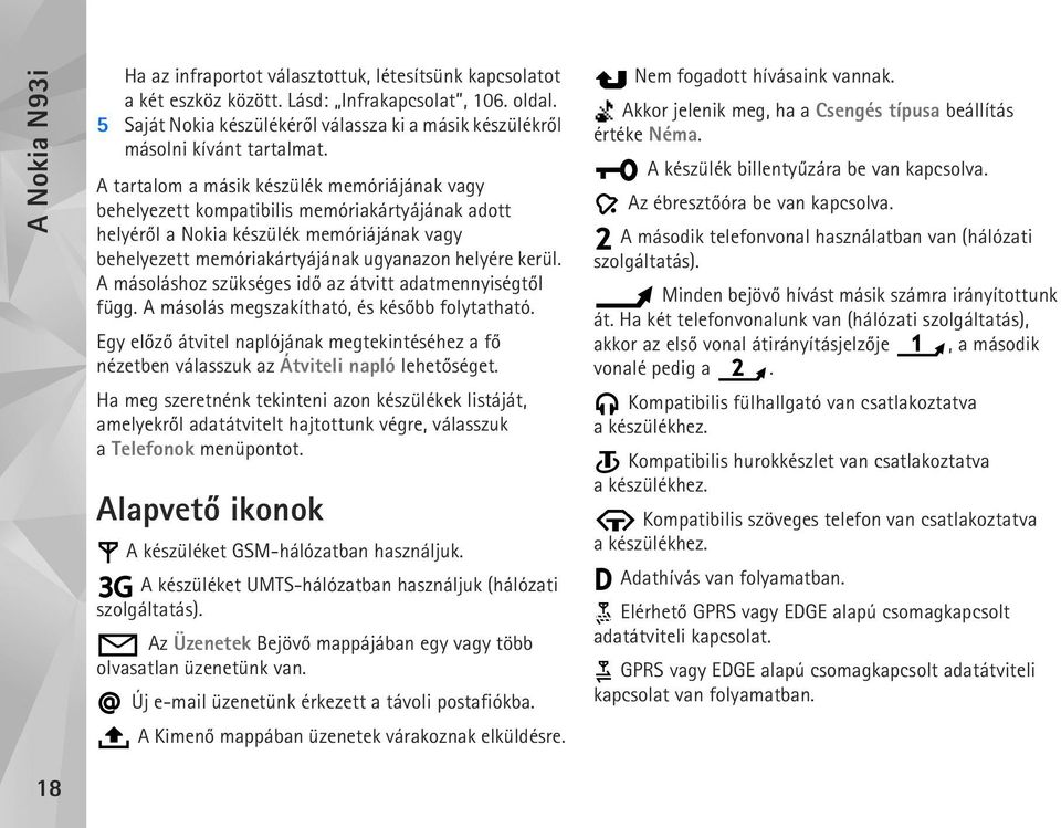 A tartalom a másik készülék memóriájának vagy behelyezett kompatibilis memóriakártyájának adott helyérõl a Nokia készülék memóriájának vagy behelyezett memóriakártyájának ugyanazon helyére kerül.