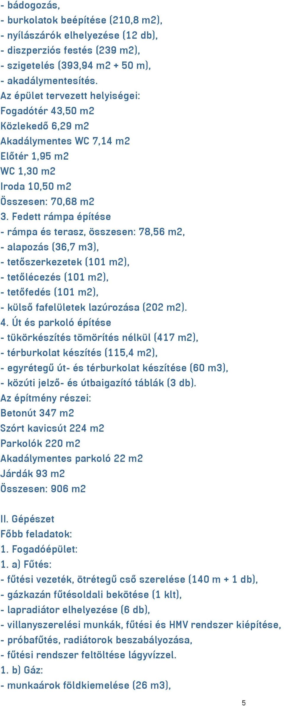 Fedett rámpa építése - rámpa és terasz, összesen: 78,56 m2, - alapozás (36,7 m3), - tetőszerkezetek (101 m2), - tetőlécezés (101 m2), - tetőfedés (101 m2), - külső fafelületek lazúrozása (202 m2). 4.