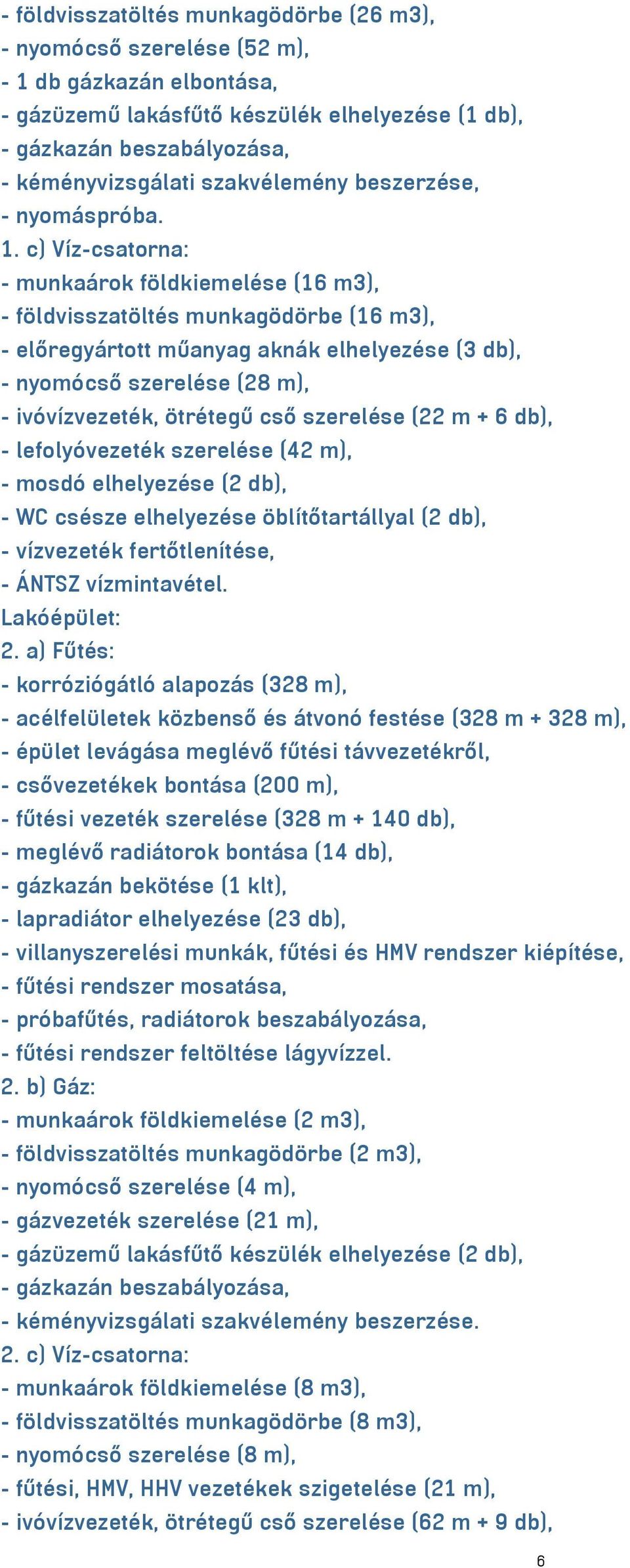 c) Víz-csatorna: - munkaárok földkiemelése (16 m3), - földvisszatöltés munkagödörbe (16 m3), - előregyártott műanyag aknák elhelyezése (3 db), - nyomócső szerelése (28 m), - ivóvízvezeték, ötrétegű