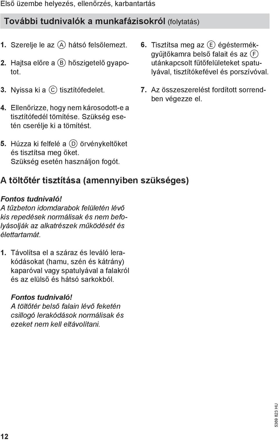 Tisztítsa meg az E égéstermékgyűjtőkamra belső falait és az F utánkapcsolt fűtőfelületeket spatulyával, tisztítókefével és porszívóval. 7. Az összeszerelést fordított sorrendben végezze el. 5.