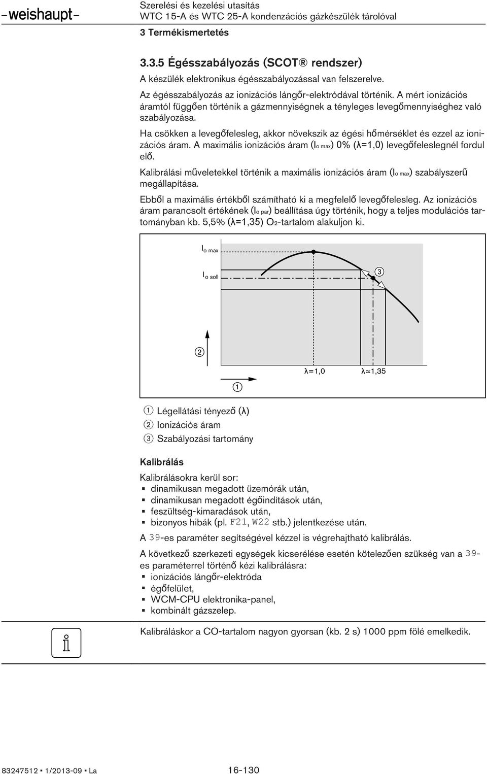 Ha csökken a levegőfelesleg, akkor növekszik az égési hőmérséklet és ezzel az ionizációs áram. A maximális ionizációs áram (Io max) 0% (λ=1,0) levegőfeleslegnél fordul elő.