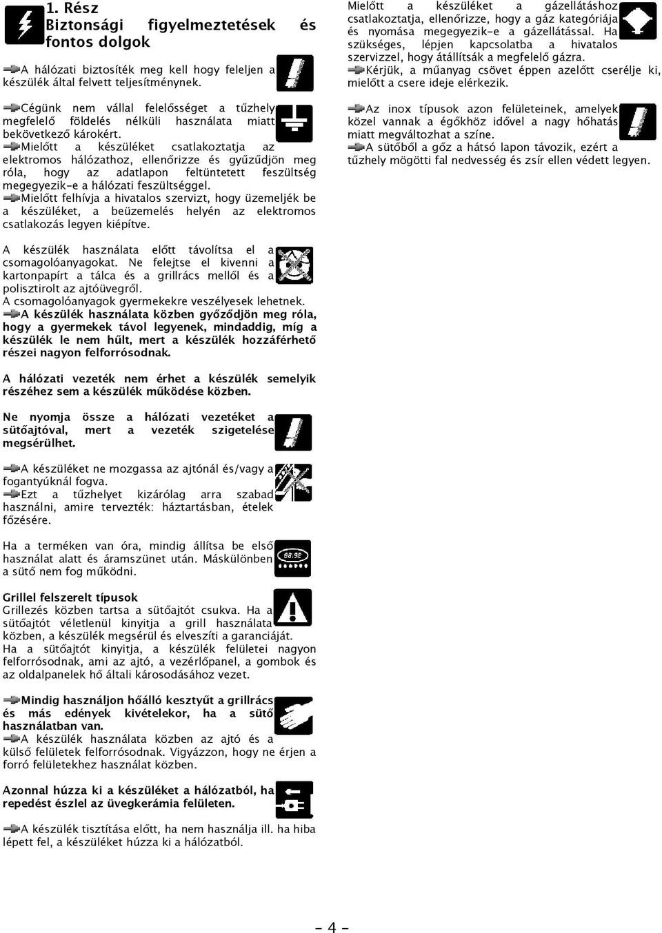 Mielőtt a készüléket csatlakoztatja az elektromos hálózathoz, ellenőrizze és gyűzűdjön meg róla, hogy az adatlapon feltüntetett feszültség megegyezik-e a hálózati feszültséggel.