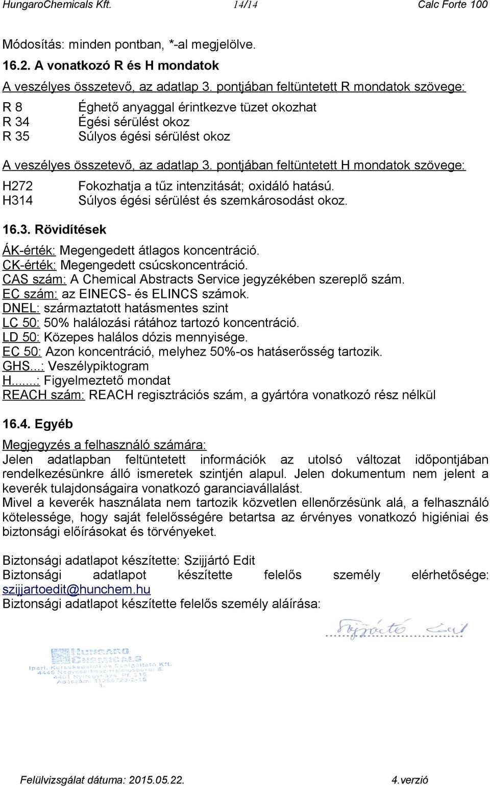 pontjában feltüntetett H mondatok szövege: H272 H314 16.3. Rövidítések Fokozhatja a tűz intenzitását; oxidáló hatású. Súlyos égési sérülést és szemkárosodást okoz.