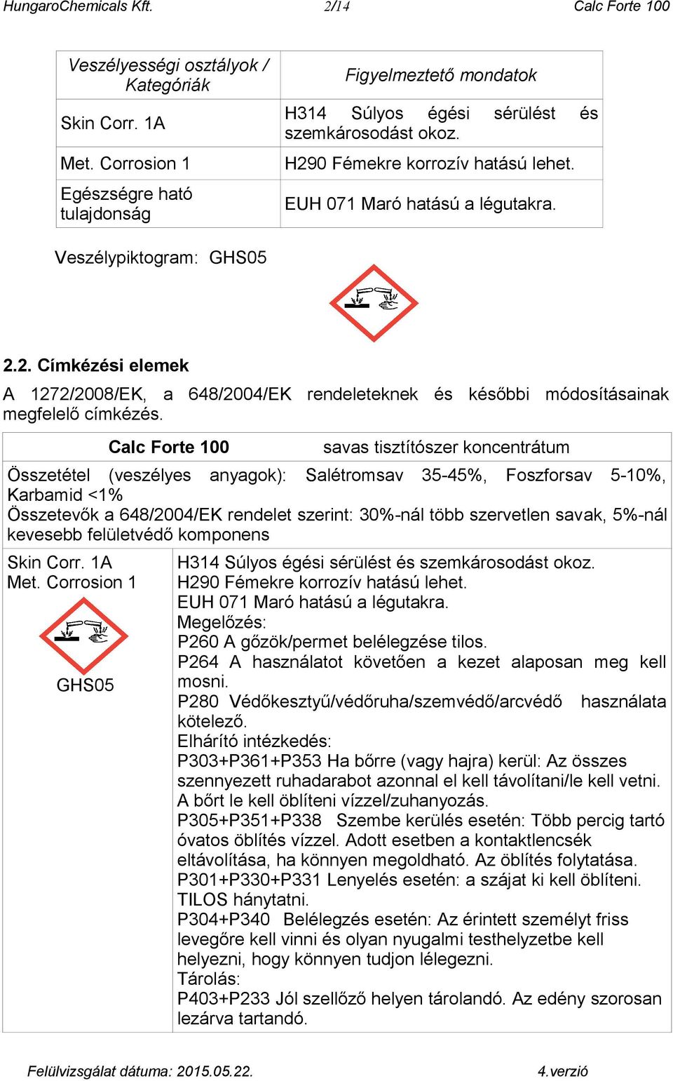 Veszélypiktogram: GHS05 2.2. Címkézési elemek A 1272/2008/EK, a 648/2004/EK rendeleteknek és későbbi módosításainak megfelelő címkézés.