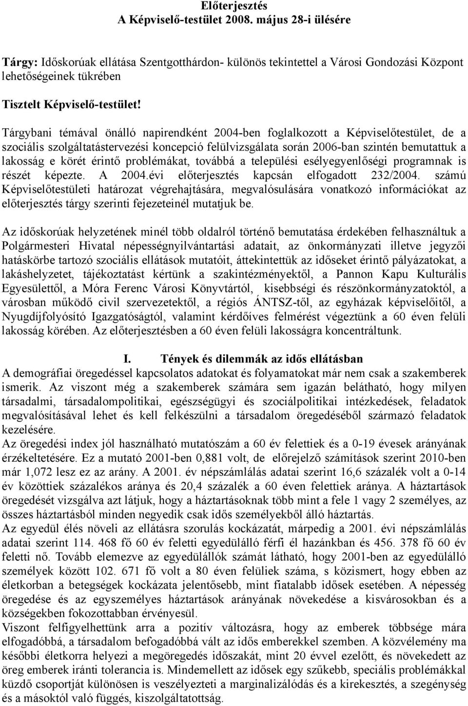 Tárgybani témával önálló napirendként 2004-ben foglalkozott a Képviselőtestület, de a szociális szolgáltatástervezési koncepció felülvizsgálata során 2006-ban szintén bemutattuk a lakosság e körét