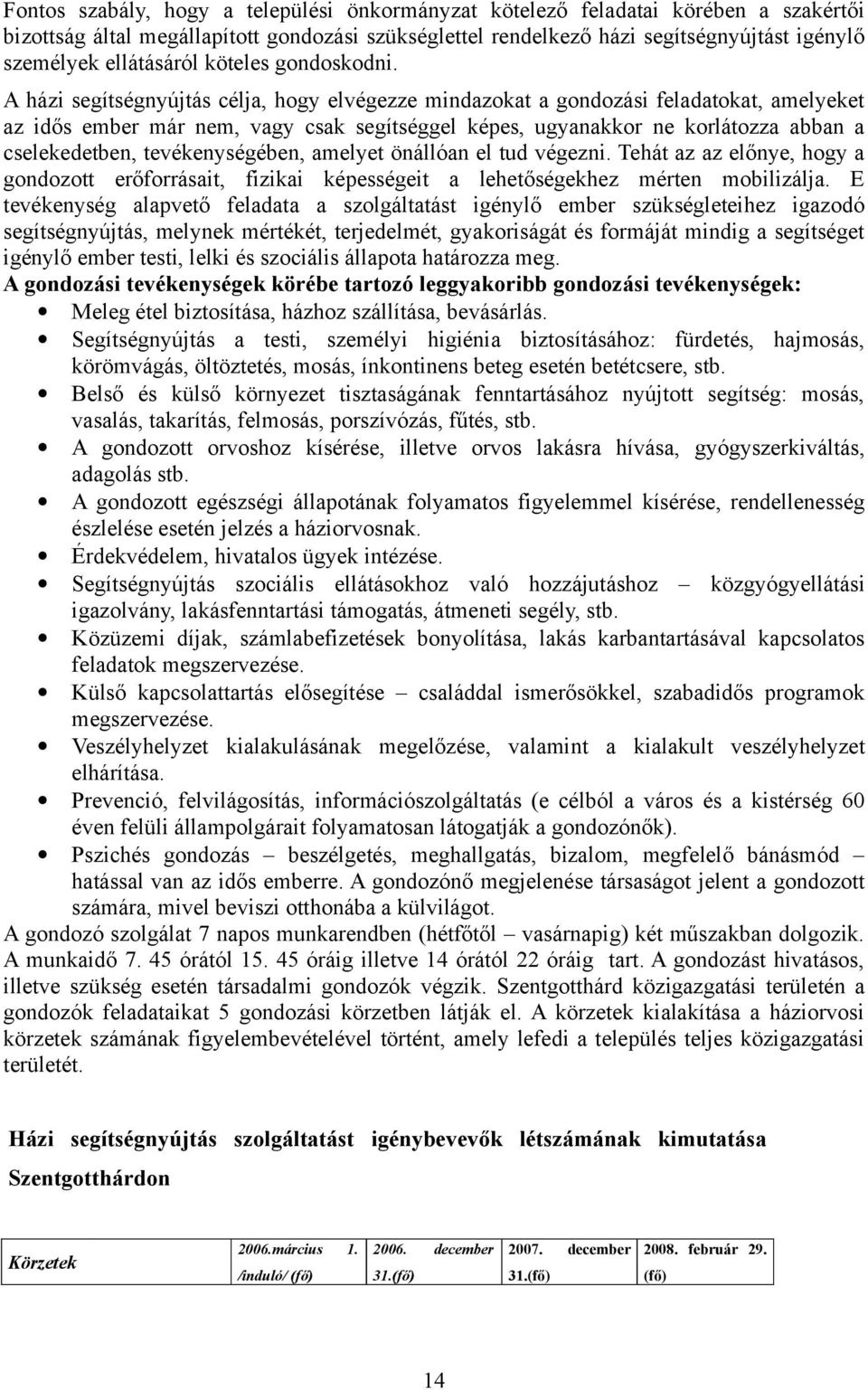 A házi segítségnyújtás célja, hogy elvégezze mindazokat a gondozási feladatokat, amelyeket az idős ember már nem, vagy csak segítséggel képes, ugyanakkor ne korlátozza abban a cselekedetben,