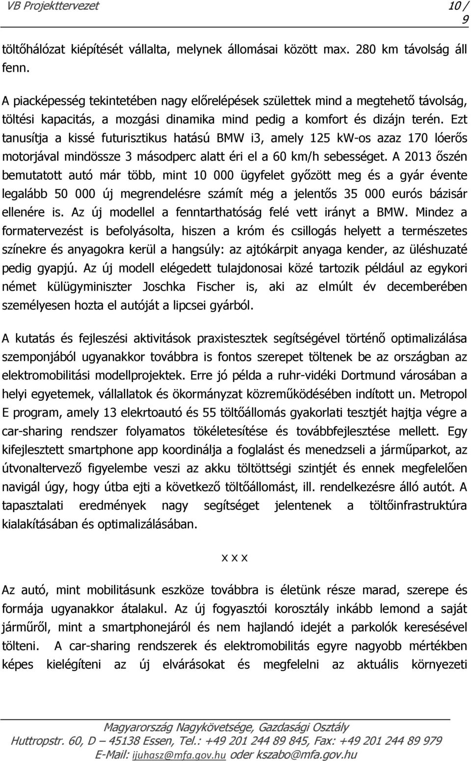 Ezt tanusítja a kissé futurisztikus hatású BMW i3, amely 125 kw-os azaz 170 lóerős motorjával mindössze 3 másodperc alatt éri el a 60 km/h sebességet.