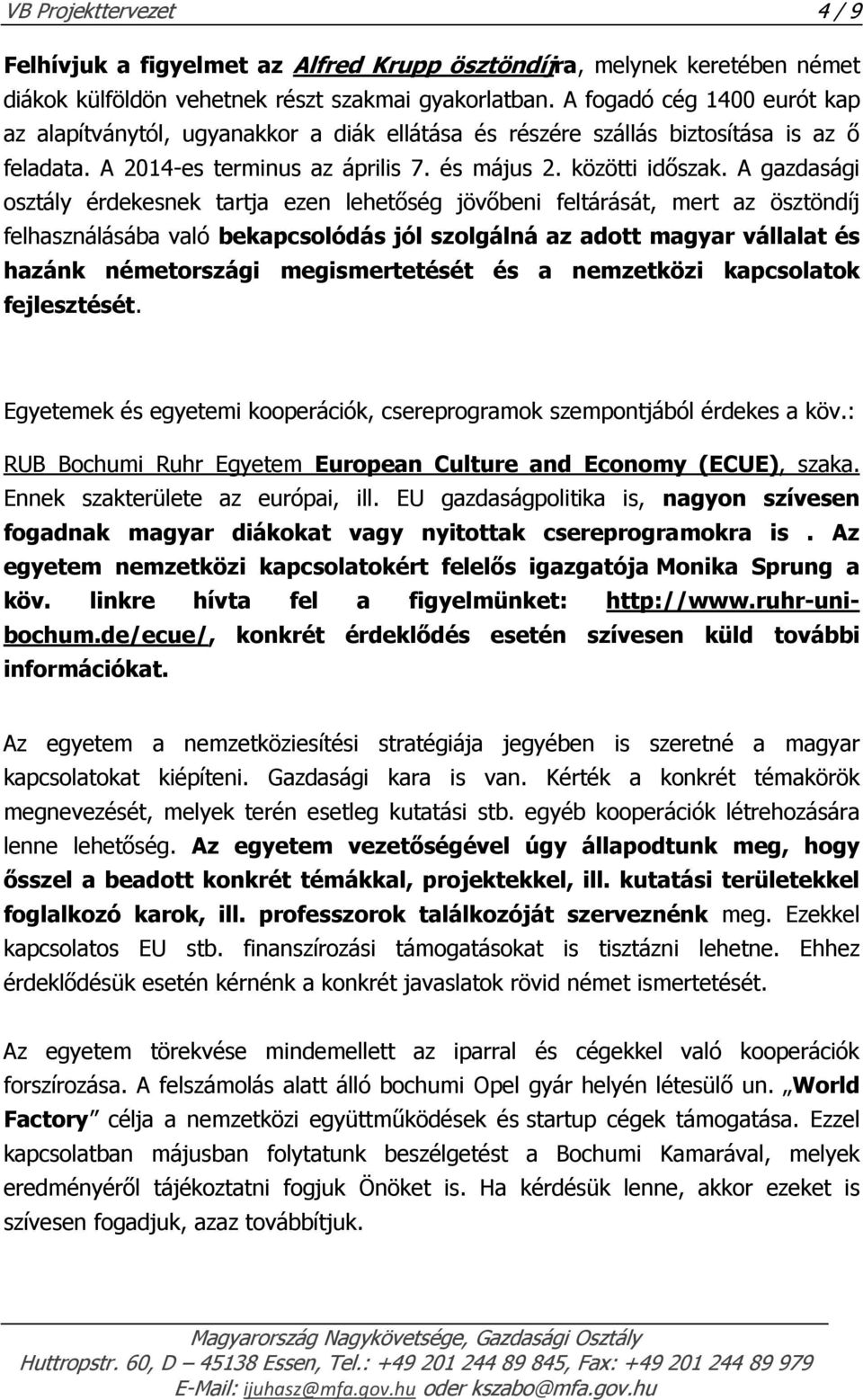 A gazdasági osztály érdekesnek tartja ezen lehetőség jövőbeni feltárását, mert az ösztöndíj felhasználásába való bekapcsolódás jól szolgálná az adott magyar vállalat és hazánk németországi