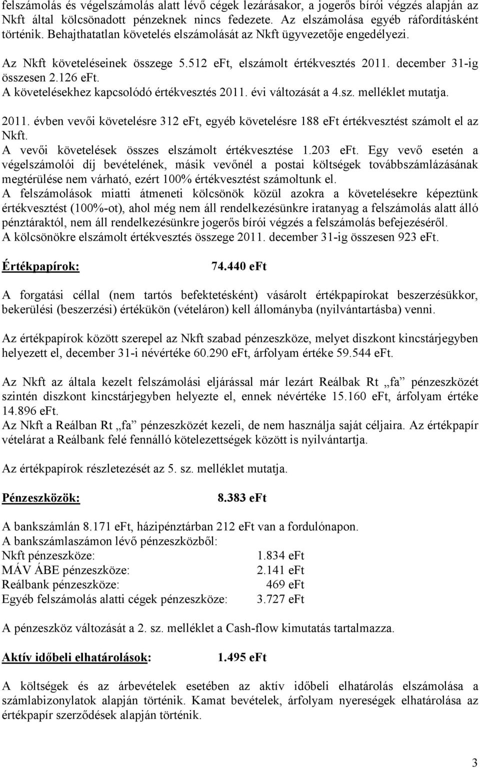 A követelésekhez kapcsolódó értékvesztés 2011. évi változását a 4.sz. melléklet mutatja. 2011. évben vevıi követelésre 312 eft, egyéb követelésre 188 eft értékvesztést számolt el az Nkft.