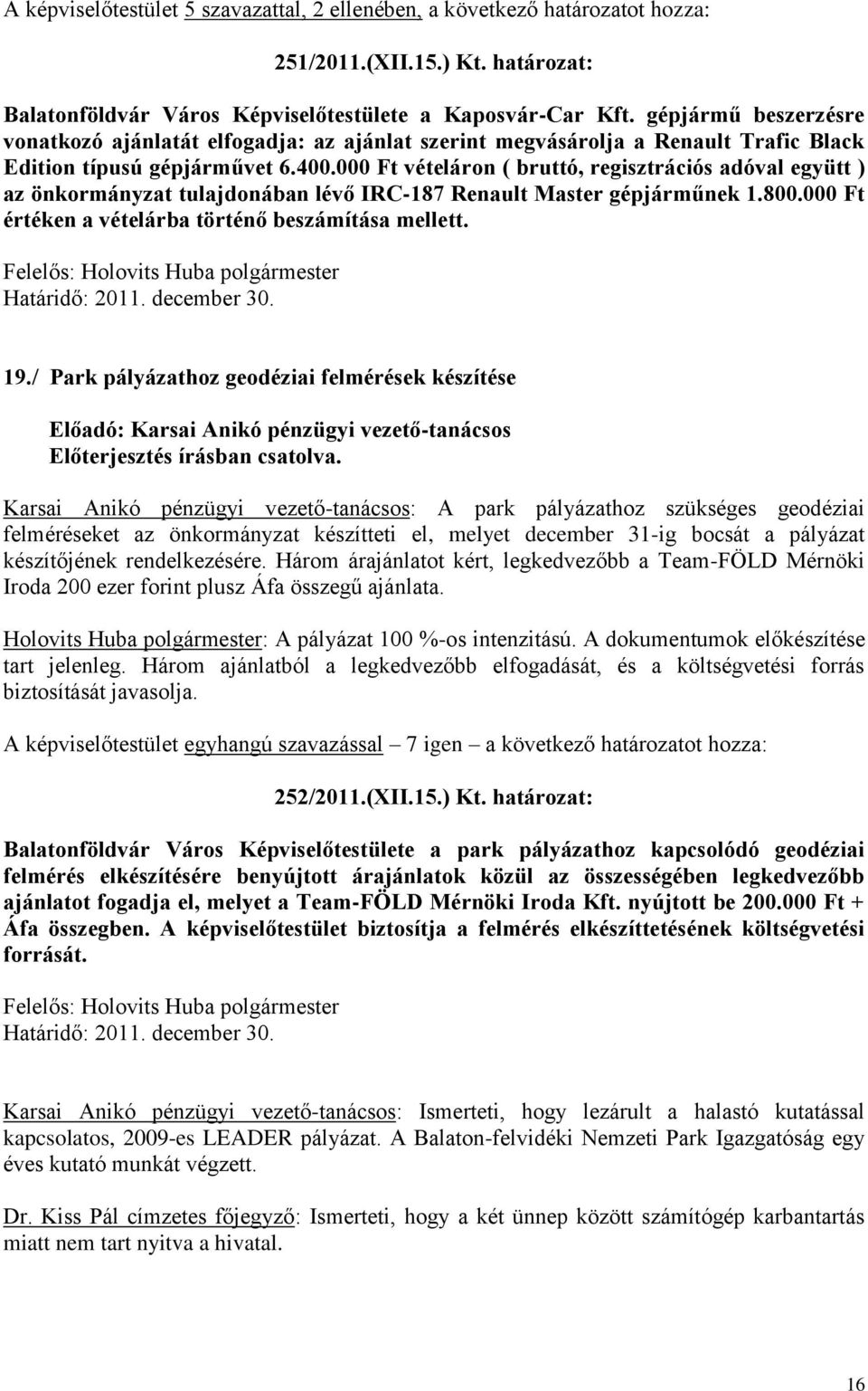 000 Ft vételáron ( bruttó, regisztrációs adóval együtt ) az önkormányzat tulajdonában lévő IRC-187 Renault Master gépjárműnek 1.800.000 Ft értéken a vételárba történő beszámítása mellett. 19.