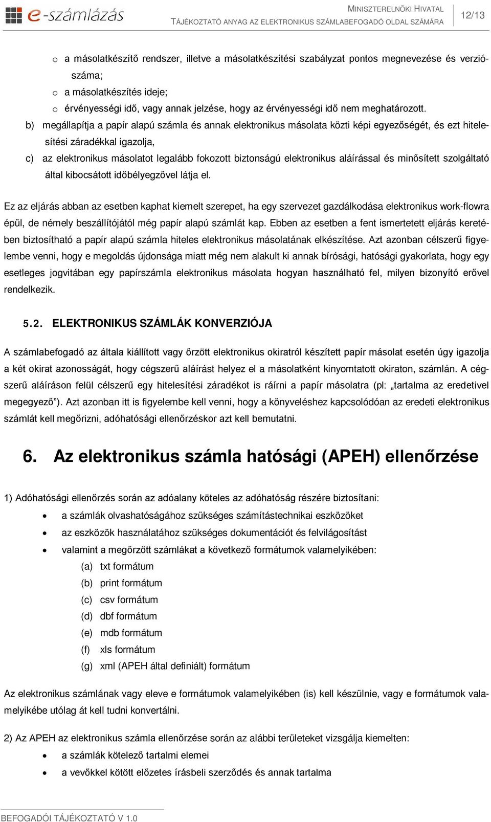 b) megállapítja a papír alapú számla és annak elektronikus másolata közti képi egyezőségét, és ezt hitelesítési záradékkal igazolja, c) az elektronikus másolatot legalább fokozott biztonságú