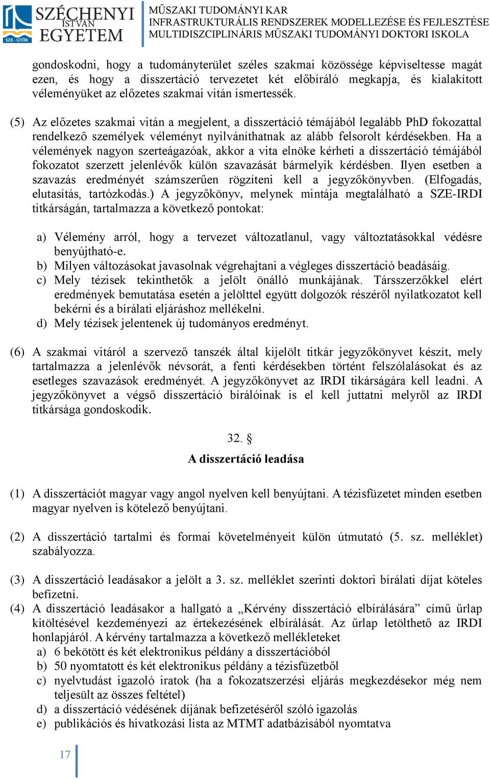 (5) Az előzetes szakmai vitán a megjelent, a disszertáció témájából legalább PhD fokozattal rendelkező személyek véleményt nyilváníthatnak az alább felsorolt kérdésekben.