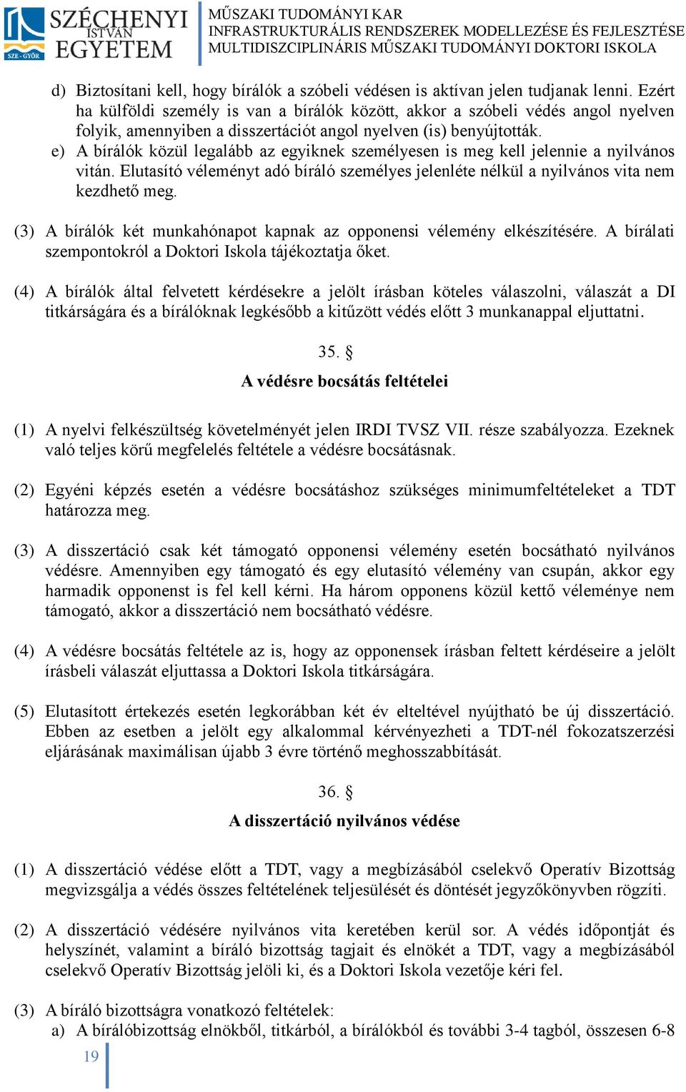 e) A bírálók közül legalább az egyiknek személyesen is meg kell jelennie a nyilvános vitán. Elutasító véleményt adó bíráló személyes jelenléte nélkül a nyilvános vita nem kezdhető meg.