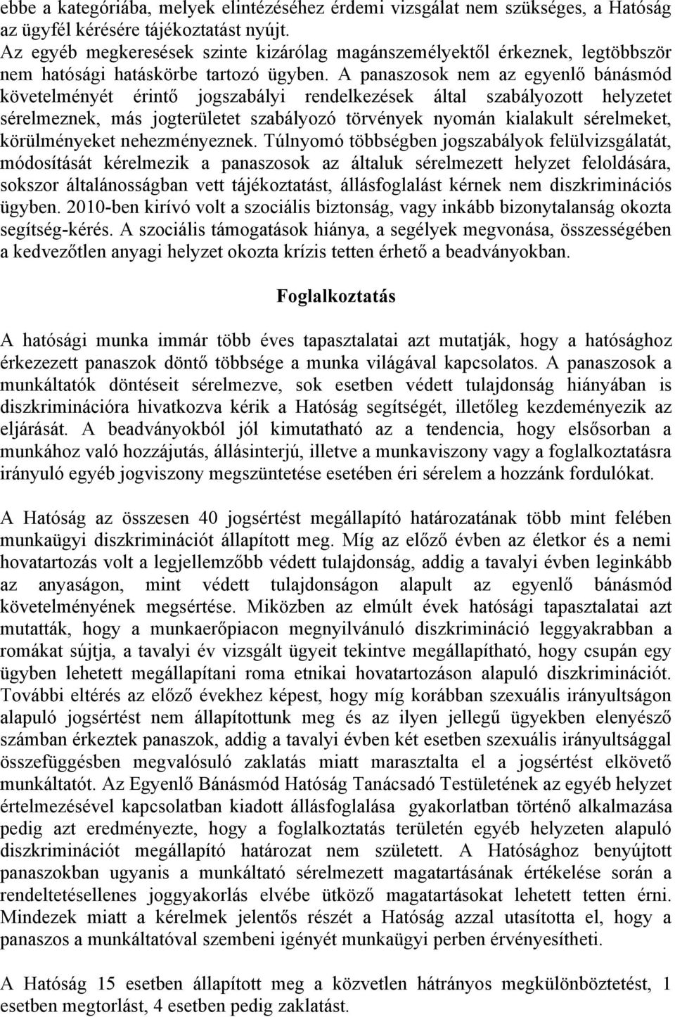 A panaszosok nem az egyenlő bánásmód követelményét érintő jogszabályi rendelkezések által szabályozott helyzetet sérelmeznek, más jogterületet szabályozó törvények nyomán kialakult sérelmeket,