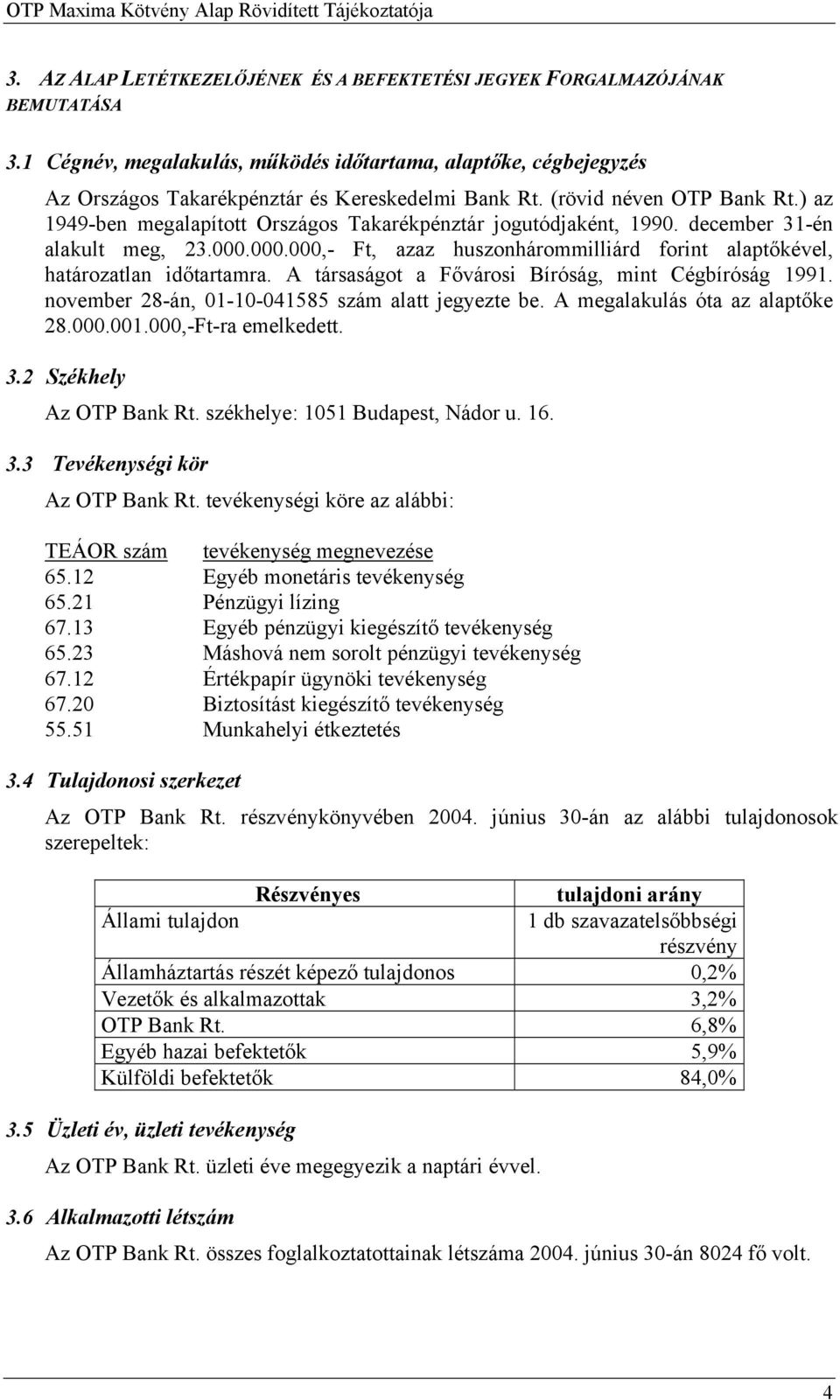 000.000,- Ft, azaz huszonhárommilliárd forint alaptőkével, határozatlan időtartamra. A társaságot a Fővárosi Bíróság, mint Cégbíróság 1991. november 28-án, 01-10-041585 szám alatt jegyezte be.