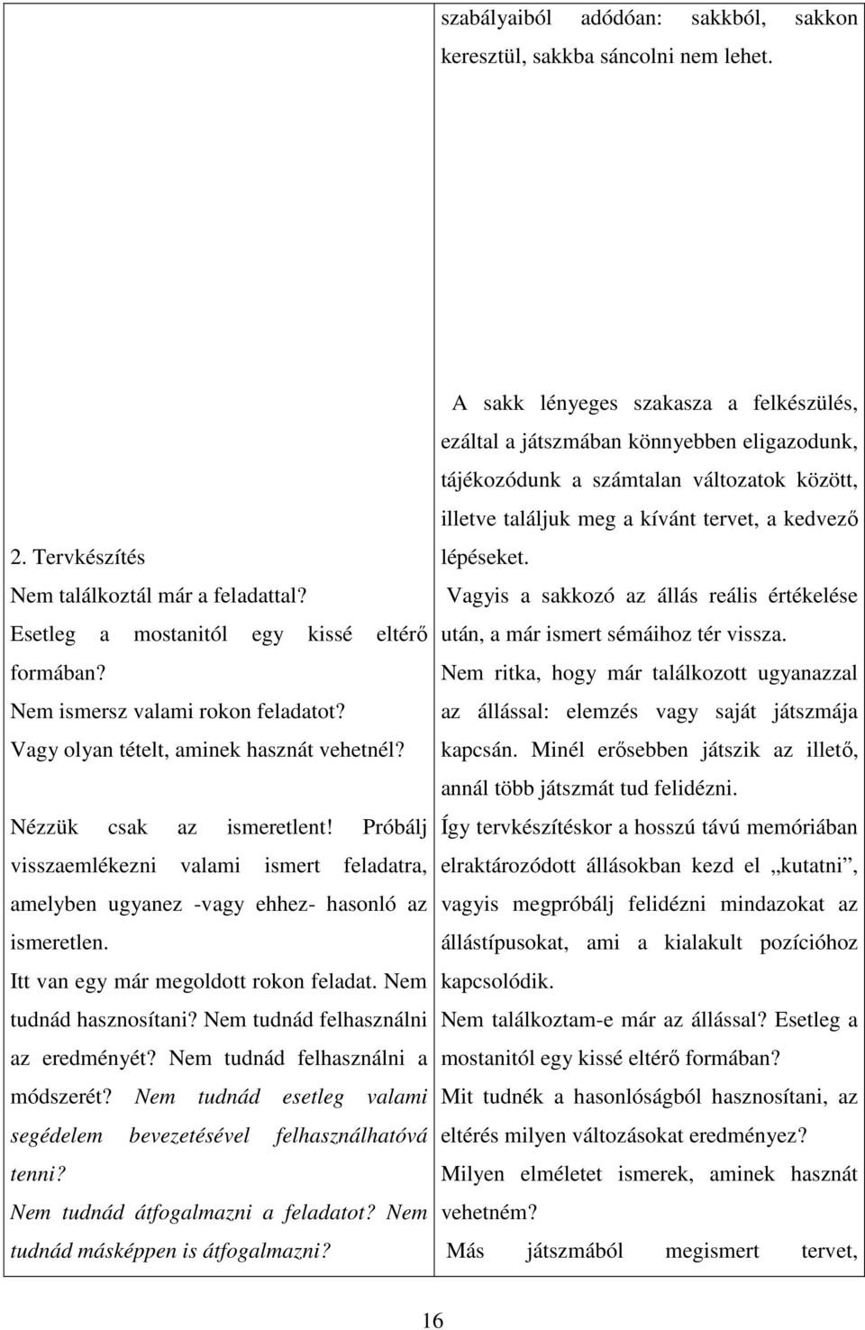Próbálj visszaemlékezni valami ismert feladatra, amelyben ugyanez -vagy ehhez- hasonló az ismeretlen. Itt van egy már megoldott rokon feladat. Nem tudnád hasznosítani?