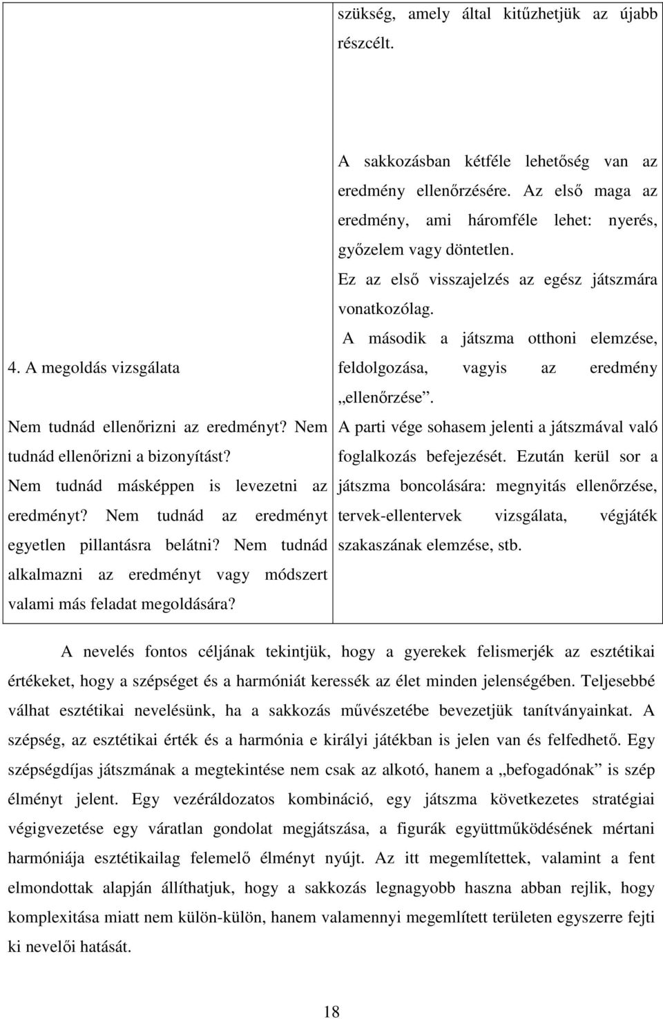 Az első maga az eredmény, ami háromféle lehet: nyerés, győzelem vagy döntetlen. Ez az első visszajelzés az egész játszmára vonatkozólag.