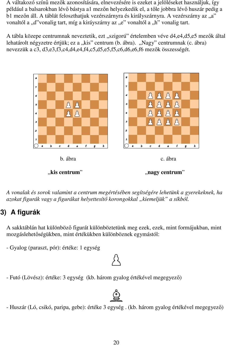 A tábla közepe centrumnak neveztetik, ezt szigorú értelemben véve d4,e4,d5,e5 mezők által lehatárolt négyzetre értjük; ez a kis centrum (b. ábra). Nagy centrumnak (c.