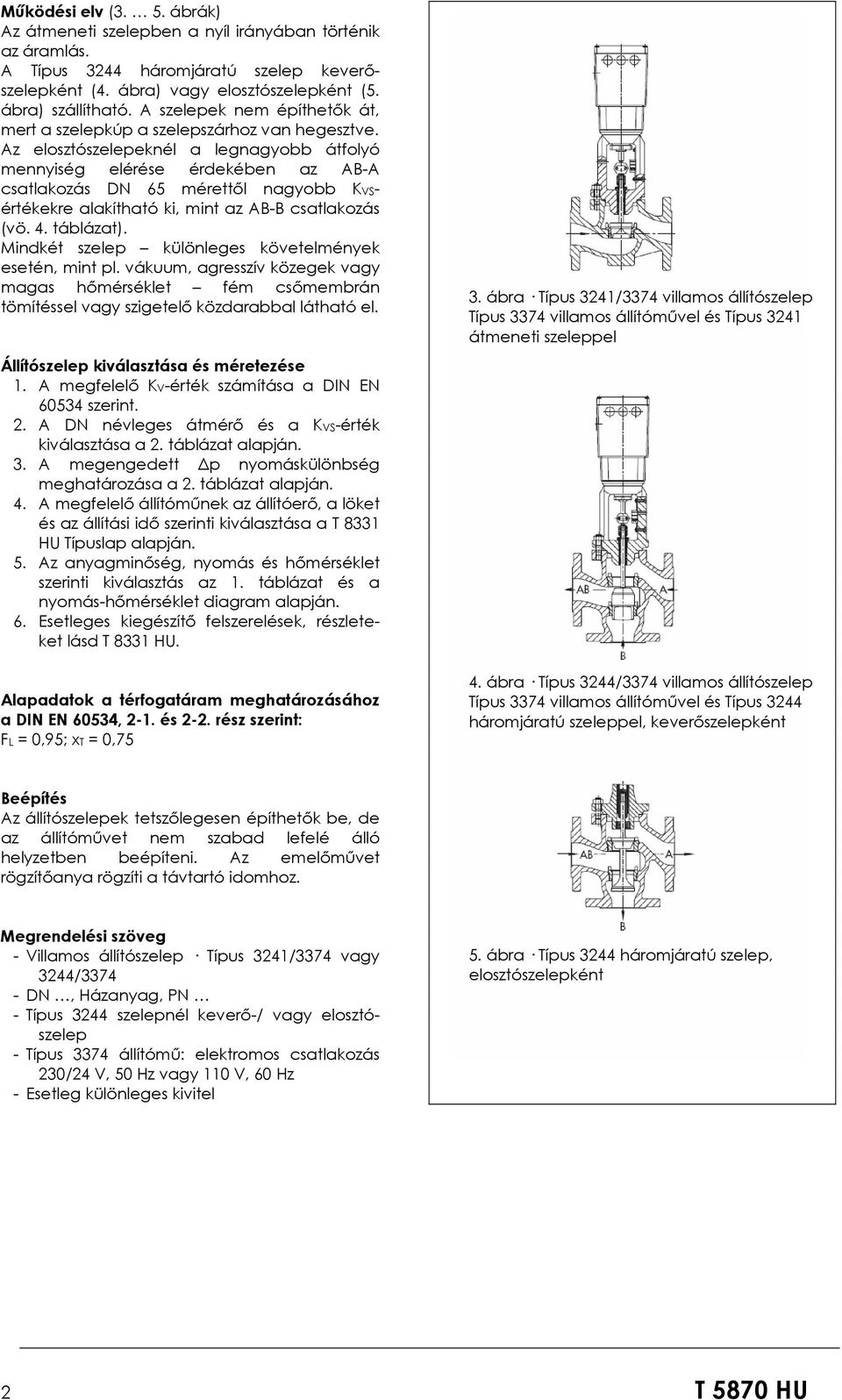 Az elosztószelepeknél a legnagyobb átfolyó mennyiség elérése érdekében az AB-A csatlakozás DN 65 mérettől nagyobb KVSértékekre alakítható ki, mint az AB-B csatlakozás (vö. 4. táblázat).
