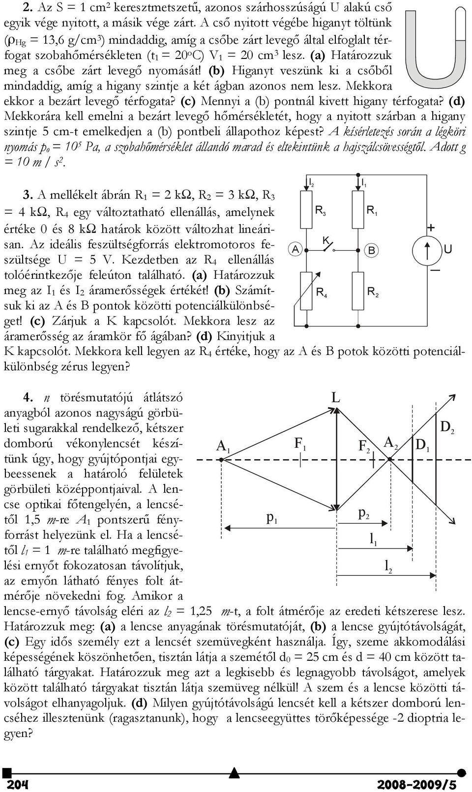 (a) Határozzuk meg a csőbe zárt levegő nyomását! (b) Higanyt veszünk ki a csőből mindaddig, amíg a higany szintje a két ágban azonos nem lesz. Mekkora ekkor a bezárt levegő térfogata?