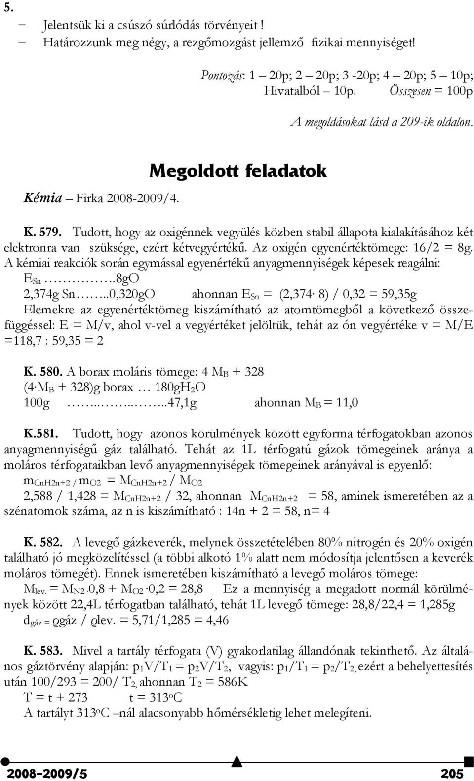 Tudott, hogy az oxigénnek vegyülés közben stabil állapota kialakításához két elektronra van szüksége, ezért kétvegyértékű. Az oxigén egyenértéktömege: 16/2 = 8g.