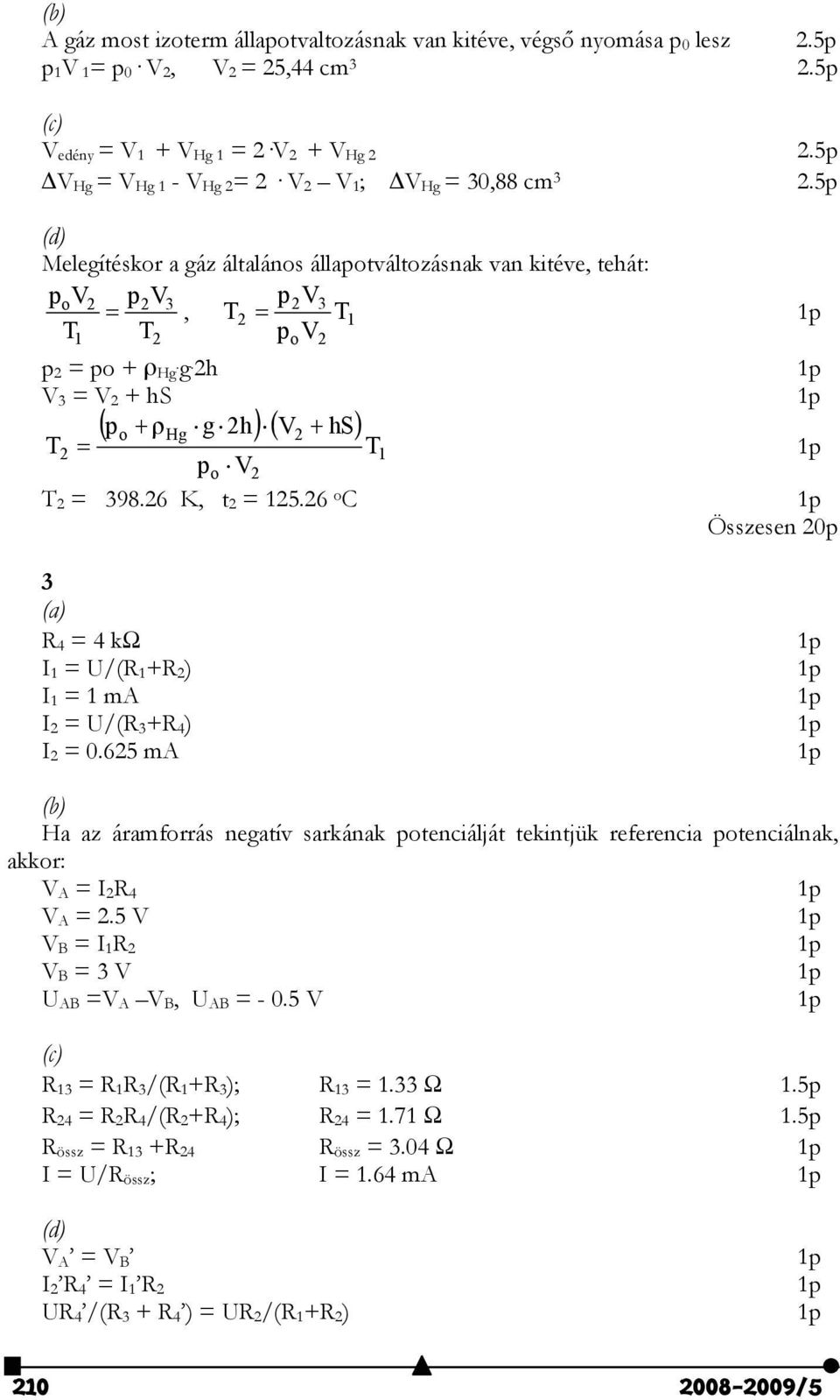 26 K, t 2 = 125.26 o C Összesen 20p 3 (a) R 4 = 4 kω I 1 = U/(R 1 +R 2 ) I 1 = 1 ma I 2 = U/(R 3 +R 4 ) I 2 = 0.