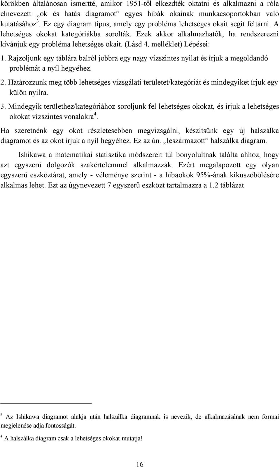 (Lásd 4. melléklet) Lépései: 1. Rajzoljunk egy táblára balról jobbra egy nagy vízszintes nyilat és írjuk a megoldandó problémát a nyíl hegyéhez. 2.