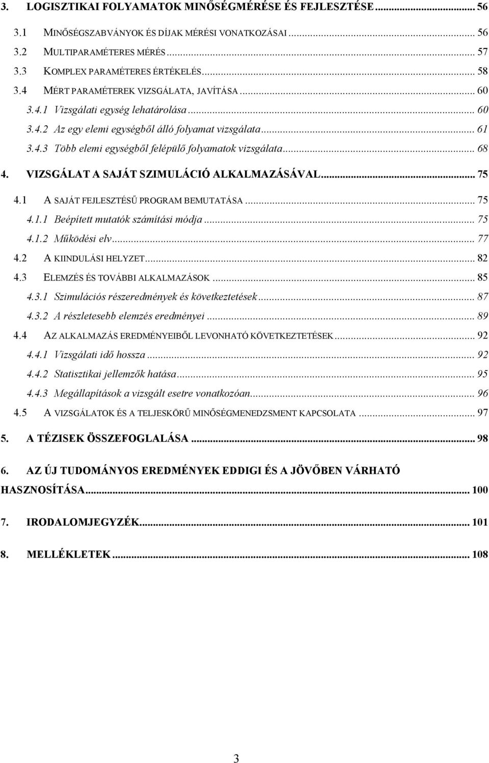 .. 68 4. VIZSGÁLAT A SAJÁT SZIMULÁCIÓ ALKALMAZÁSÁVAL... 75 4.1 A SAJÁT FEJLESZTÉSŰ PROGRAM BEMUTATÁSA... 75 4.1.1 Beépített mutatók számítási módja... 75 4.1.2 Működési elv... 77 4.