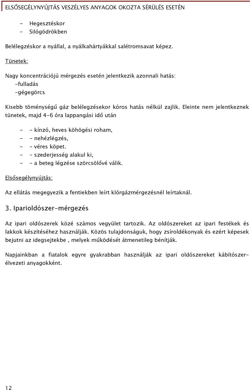 Eleinte nem jelentkeznek tünetek, majd 4-6 óra lappangási idő után - - kínzó, heves köhögési roham, - - nehézlégzés, - - véres köpet. - - szederjesség alakul ki, - - a beteg légzése szörcsölővé válik.