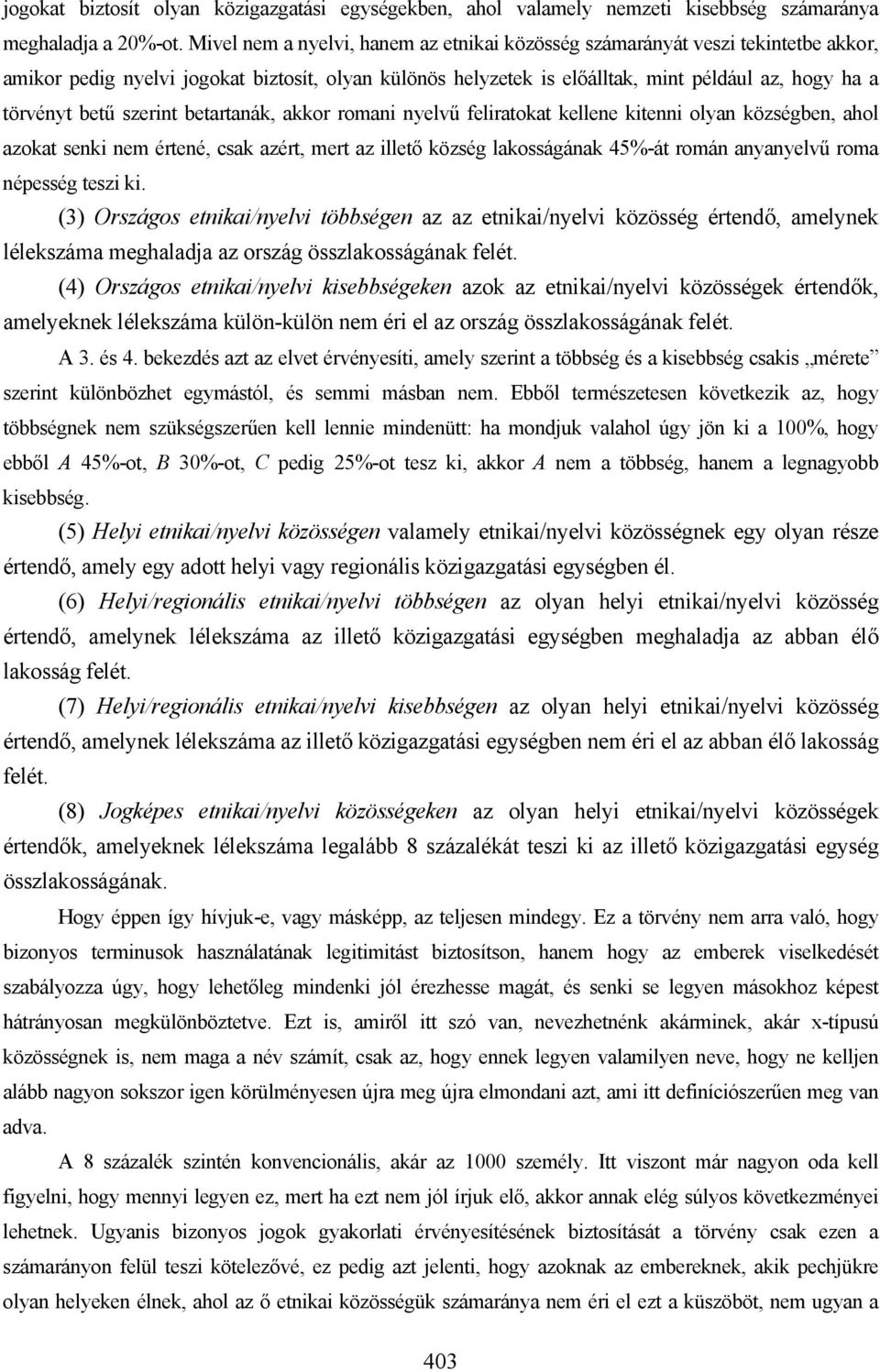 szerint betartanák, akkor romani nyelvű feliratokat kellene kitenni olyan községben, ahol azokat senki nem értené, csak azért, mert az illető község lakosságának 45%-át román anyanyelvű roma népesség