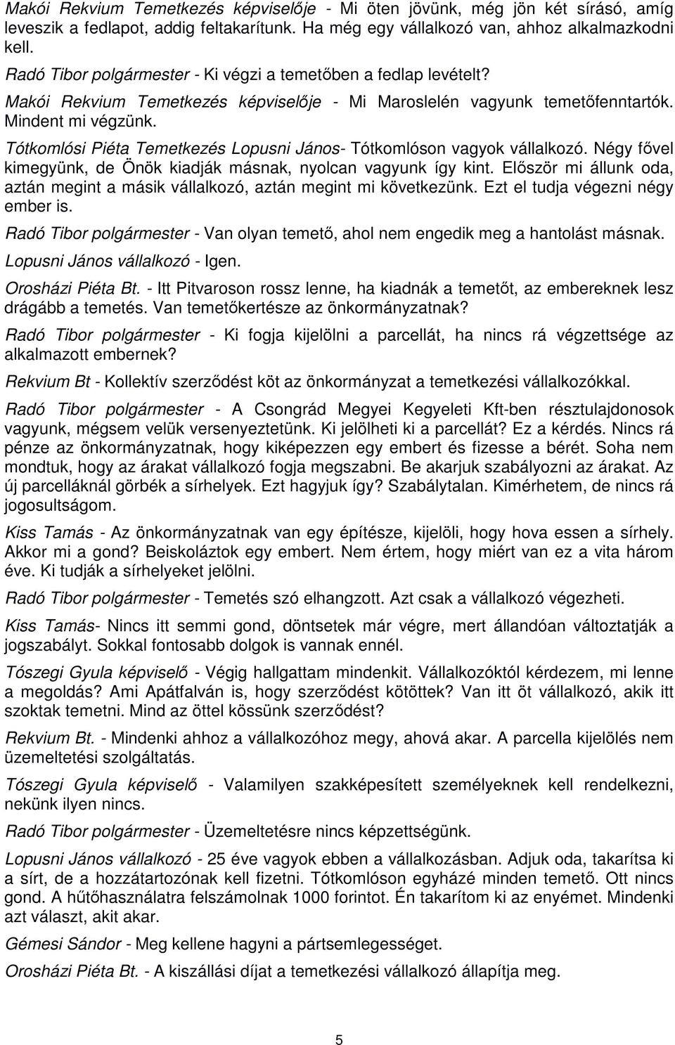 Tótkomlósi Piéta Temetkezés Lopusni János- Tótkomlóson vagyok vállalkozó. Négy fővel kimegyünk, de Önök kiadják másnak, nyolcan vagyunk így kint.