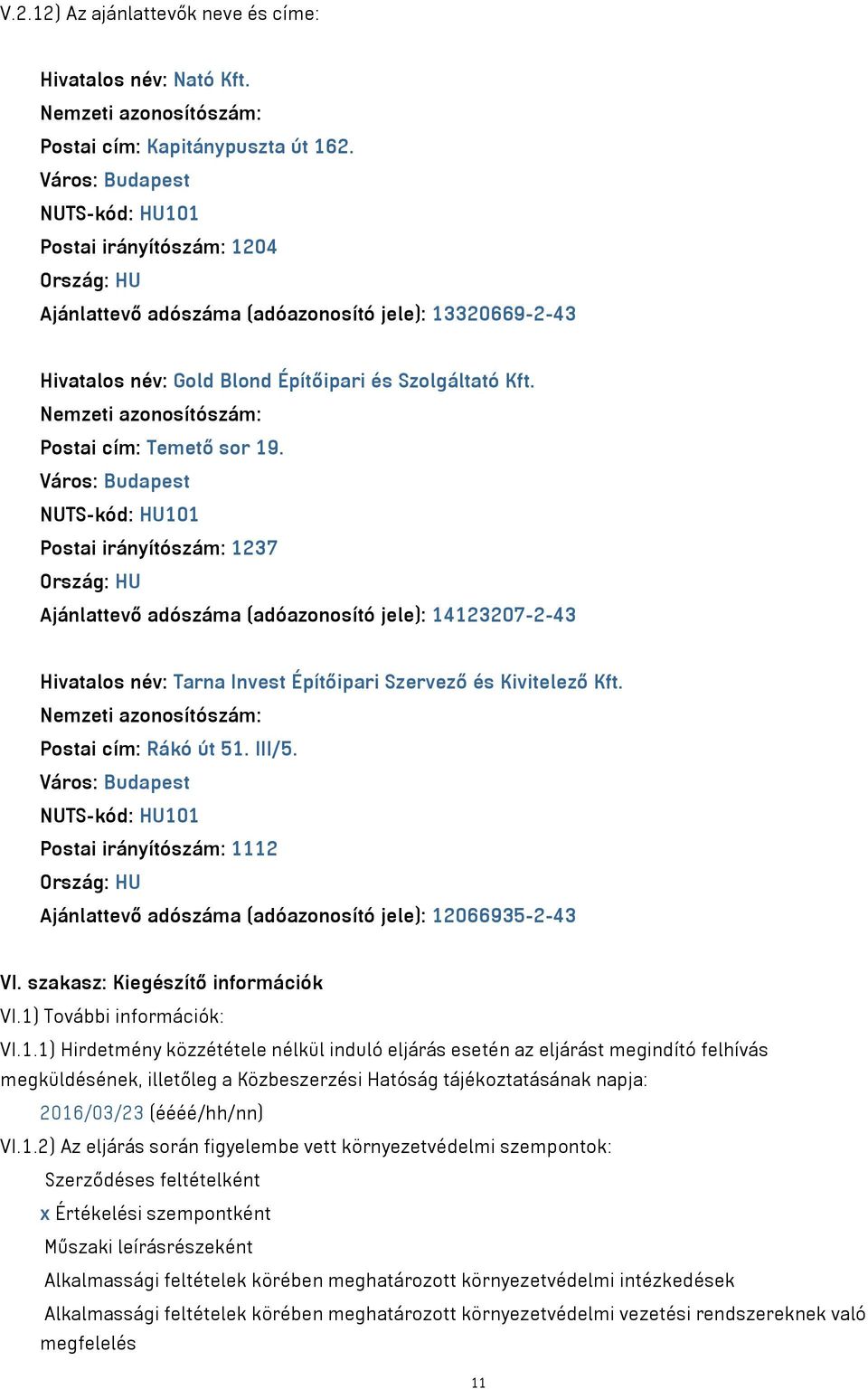 Postai irányítószám: 1237 Ajánlattevő adószáma (adóazonosító jele): 14123207-2-43 Hivatalos név: Tarna Invest Építőipari Szervező és Kivitelező Kft. Postai cím: Rákó út 51. III/5.