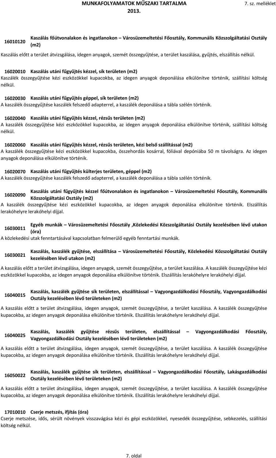 16020010 Kaszálás utáni fűgyűjtés kézzel, sík területen (m2) Kaszálék összegyűjtése kézi eszközökkel kupacokba, az idegen anyagok deponálása elkülönítve történik, szállítási költség nélkül.