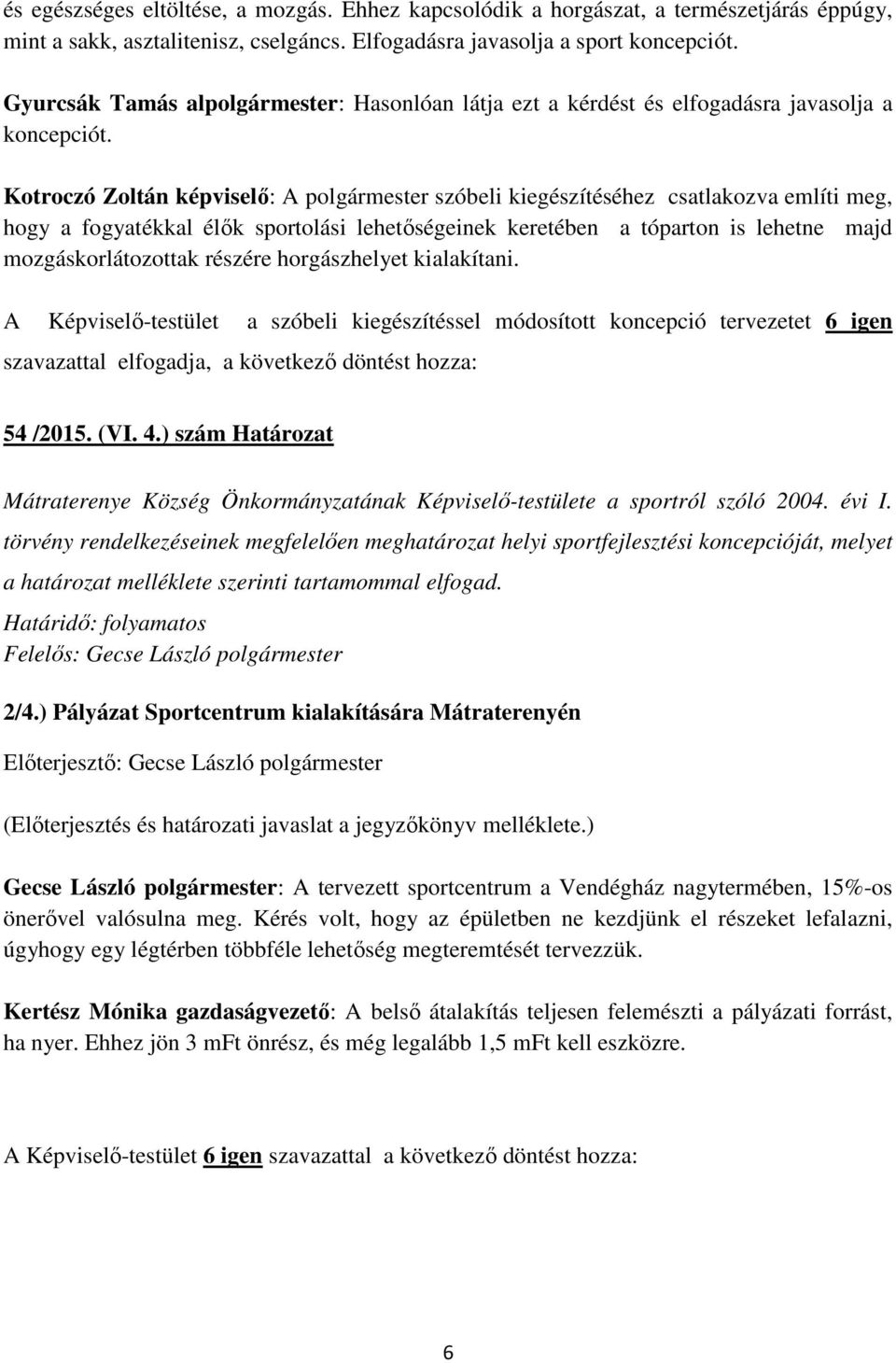 Kotroczó Zoltán képviselő: A polgármester szóbeli kiegészítéséhez csatlakozva említi meg, hogy a fogyatékkal élők sportolási lehetőségeinek keretében a tóparton is lehetne majd mozgáskorlátozottak