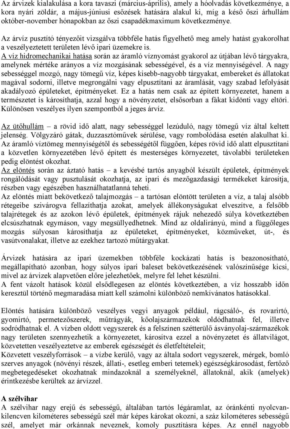 A víz hidromechanikai hatása során az áramló víznyomást gyakorol az útjában lévő tárgyakra, amelynek mértéke arányos a víz mozgásának sebességével, és a víz mennyiségével.