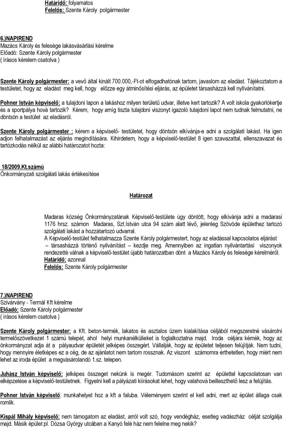 Pohner István képviselő: a tulajdoni lapon a lakáshoz milyen területű udvar, illetve kert tartozik? A volt iskola gyakorlókertje és a sportpálya hová tartozik?