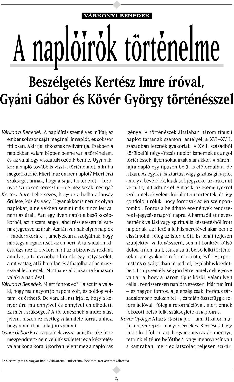 Aki írja, titkosnak nyilvánítja. Ezekben a naplókban valamiképpen benne van a történelem, és az valahogy visszatükröz dik benne.ugyanakkor a napló tovább is viszi a történelmet, mintha megörökítené.