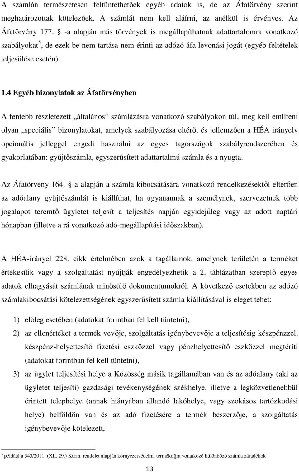 4 Egyéb bizonylatok az Áfatörvényben A fentebb részletezett általános számlázásra vonatkozó szabályokon túl, meg kell említeni olyan speciális bizonylatokat, amelyek szabályozása eltérő, és