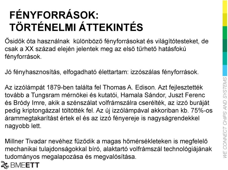 Azt fejlesztették tovább a Tungsram mérnökei és kutatói, Hamala Sándor, Juszt Ferenc és Bródy Imre, akik a szénszálat volfrámszálra cserélték, az izzó buráját pedig kriptongázzal töltötték fel.