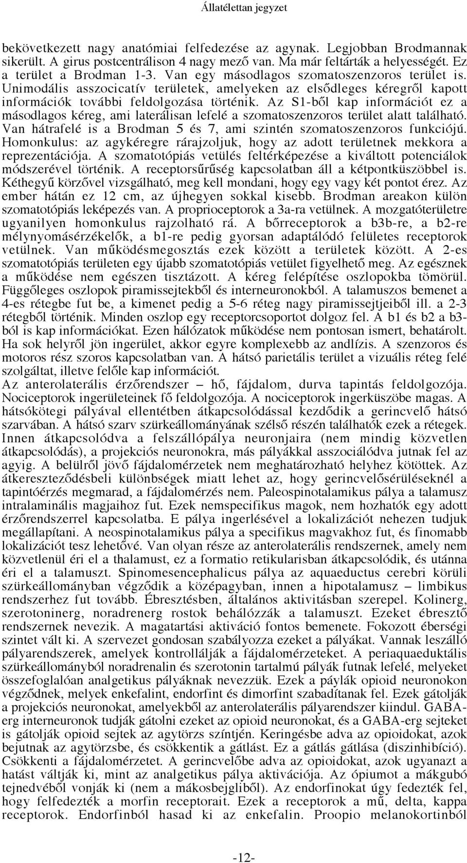 Az S1-ből kap információt ez a másodlagos kéreg, ami laterálisan lefelé a szomatoszenzoros terület alatt található. Van hátrafelé is a Brodman 5 és 7, ami szintén szomatoszenzoros funkciójú.