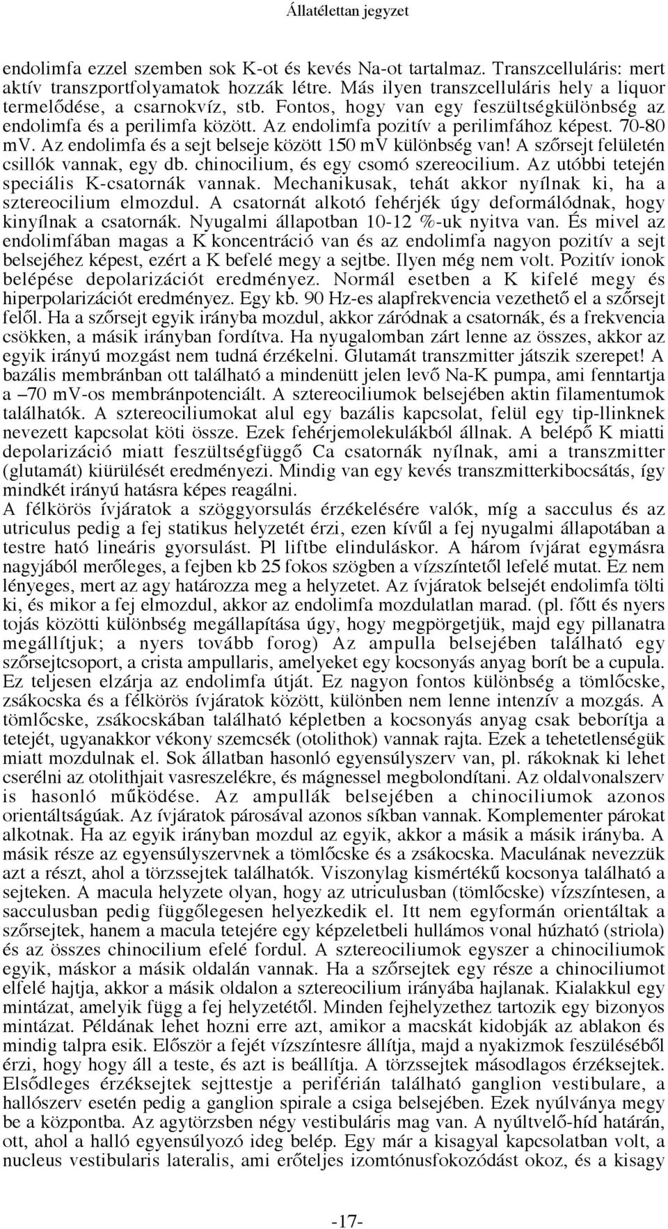 A szőrsejt felületén csillók vannak, egy db. chinocilium, és egy csomó szereocilium. Az utóbbi tetején speciális K-csatornák vannak. Mechanikusak, tehát akkor nyílnak ki, ha a sztereocilium elmozdul.